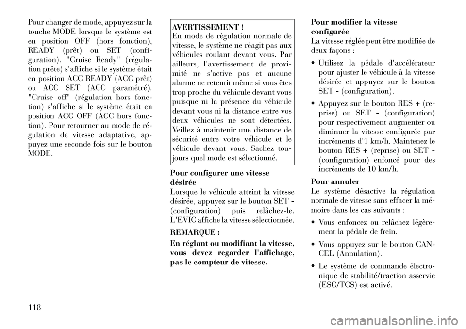 Lancia Thema 2011  Notice dentretien (in French) Pour changer de mode, appuyez sur la 
touche MODE lorsque le système est
en position OFF (hors fonction),
READY (prêt) ou SET (confi-
guration). "Cruise Ready" (régula­
tion prête) saffiche si l