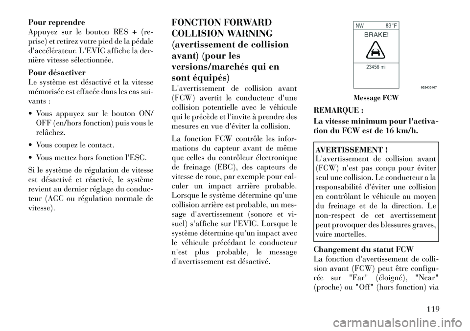 Lancia Thema 2011  Notice dentretien (in French) Pour reprendre 
Appuyez sur le bouton RES+(re-
prise) et retirez votre pied de la pédale
daccélérateur. LEVIC affiche la der-
nière vitesse sélectionnée. 
Pour désactiver 
Le système est dé