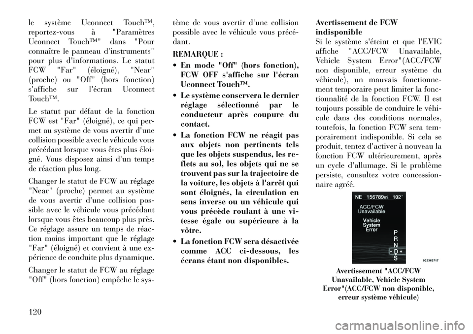 Lancia Thema 2011  Notice dentretien (in French) le système Uconnect Touch™, 
reportez-vous à "Paramètres
Uconnect Touch™" dans "Pour
connaître le panneau dinstruments"
pour plus dinformations. Le statut
FCW "Far" (éloigné), "Near"
(proc