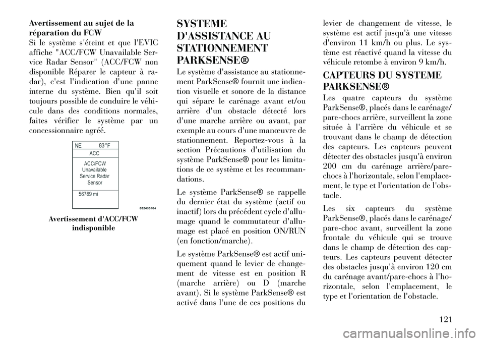 Lancia Thema 2012  Notice dentretien (in French) Avertissement au sujet de la 
réparation du FCW
Si le système séteint et que lEVIC
affiche "ACC/FCW Unavailable Ser-
vice Radar Sensor" (ACC/FCW non
disponible Réparer le capteur à ra-
dar), c