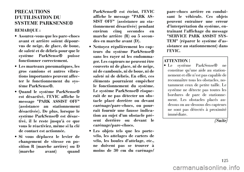 Lancia Thema 2011  Notice dentretien (in French) PRECAUTIONS 
DUTILISATION DU
SYSTEME PARKSENSE® 
REMARQUE : 
 Assurez-vous que les pare-chocsavant et arrière soient dépour- 
vus de neige, de glace, de boue,
de saleté et de débris pour que le