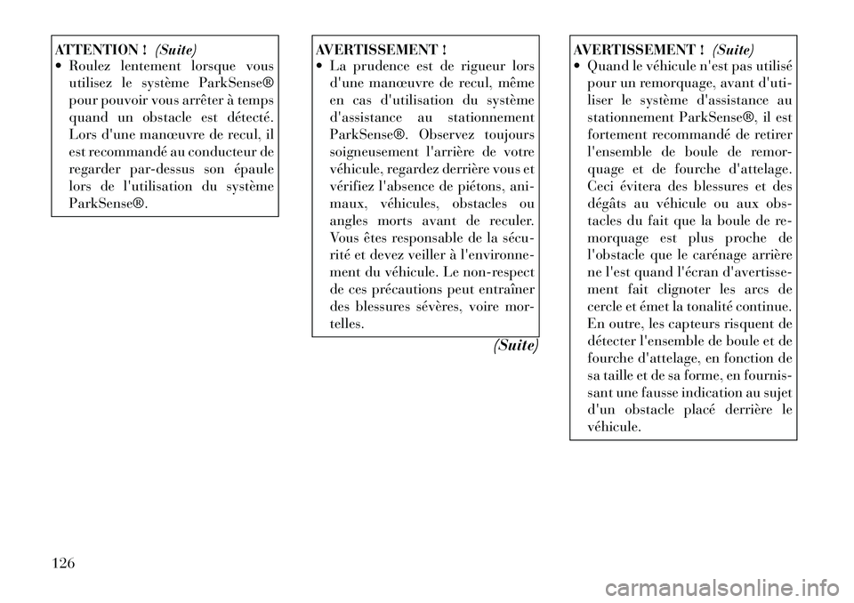 Lancia Thema 2012  Notice dentretien (in French) ATTENTION !(Suite)
 Roulez lentement lorsque vous
utilisez le système ParkSense® 
pour pouvoir vous arrêter à temps
quand un obstacle est détecté.
Lors dune manœuvre de recul, il
est recomman