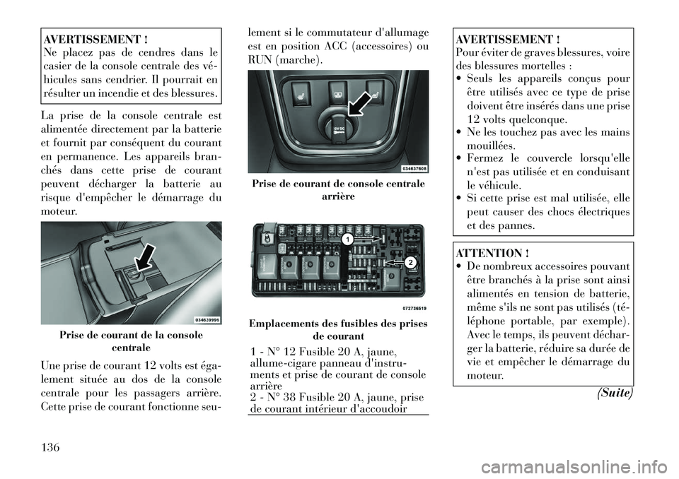 Lancia Thema 2011  Notice dentretien (in French) AVERTISSEMENT ! 
Ne placez pas de cendres dans le 
casier de la console centrale des vé­
hicules sans cendrier. Il pourrait en
résulter un incendie et des blessures.
La prise de la console centrale