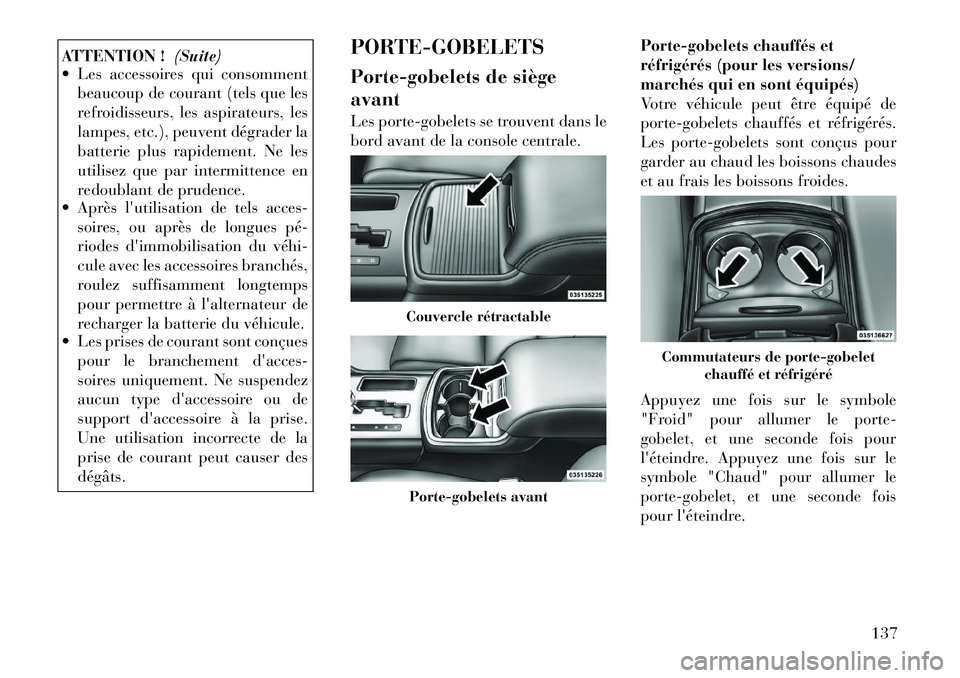 Lancia Thema 2011  Notice dentretien (in French) ATTENTION !(Suite)
 Les accessoires qui consomment
beaucoup de courant (tels que les 
refroidisseurs, les aspirateurs, les
lampes, etc.), peuvent dégrader la
batterie plus rapidement. Ne les
utilise