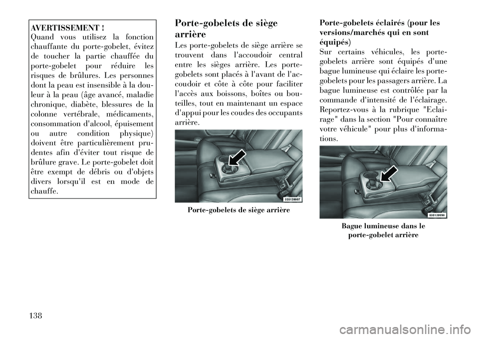 Lancia Thema 2011  Notice dentretien (in French) AVERTISSEMENT ! 
Quand vous utilisez la fonction 
chauffante du porte-gobelet, évitez
de toucher la partie chauffée du
porte-gobelet pour réduire les
risques de brûlures. Les personnes
dont la pea