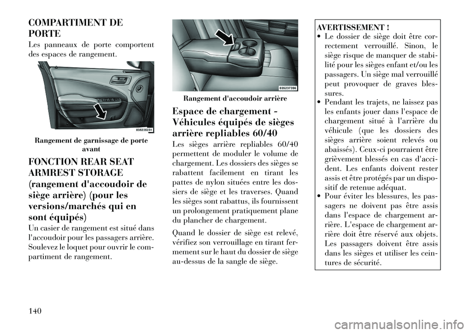 Lancia Thema 2011  Notice dentretien (in French) COMPARTIMENT DE 
PORTE 
Les panneaux de porte comportent 
des espaces de rangement. 
FONCTION REAR SEAT 
ARMREST STORAGE
(rangement daccoudoir de
siège arrière) (pour les
versions/marchés qui en
s