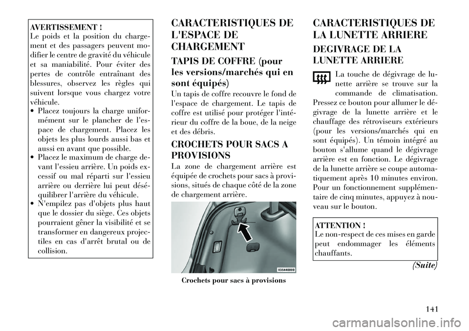 Lancia Thema 2011  Notice dentretien (in French) AVERTISSEMENT ! 
Le poids et la position du charge- 
ment et des passagers peuvent mo-
difier le centre de gravité du véhicule
et sa maniabilité. Pour éviter des
pertes de contrôle entraînant de