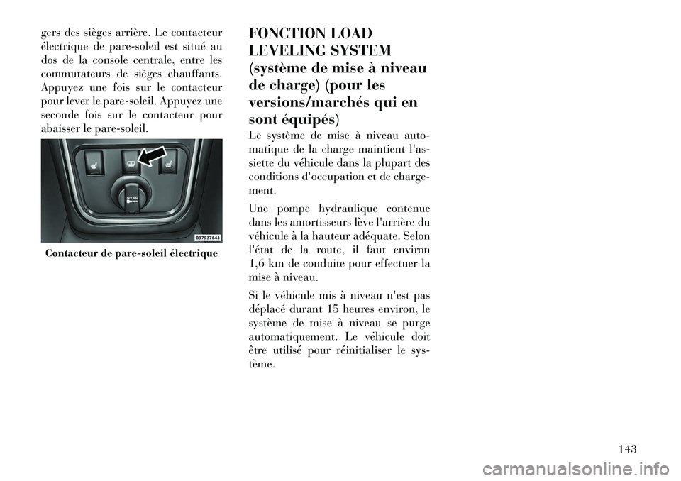 Lancia Thema 2011  Notice dentretien (in French) gers des sièges arrière. Le contacteur 
électrique de pare-soleil est situé au
dos de la console centrale, entre les
commutateurs de sièges chauffants.
Appuyez une fois sur le contacteur
pour lev