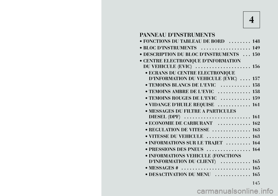 Lancia Thema 2011  Notice dentretien (in French) 4
PANNEAU DINSTRUMENTS 
 FONCTIONS DU TABLEAU DE BORD . . . . . . . . 148 
 BLOC DINSTRUMENTS . . . . . . . . . . . . . . . . . . 149
 DESCRIPTION DU BLOC DINSTRUMENTS . . . 150
 CENTRE ELECTRO