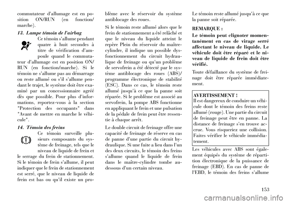 Lancia Thema 2011  Notice dentretien (in French) commutateur dallumage est en po- 
sition ON/RUN (en fonction/
marche). 
13. Lampe témoin de lairbagCe témoin sallume pendant 
quatre à huit secondes à
titre de vérification dam-
poule quand l