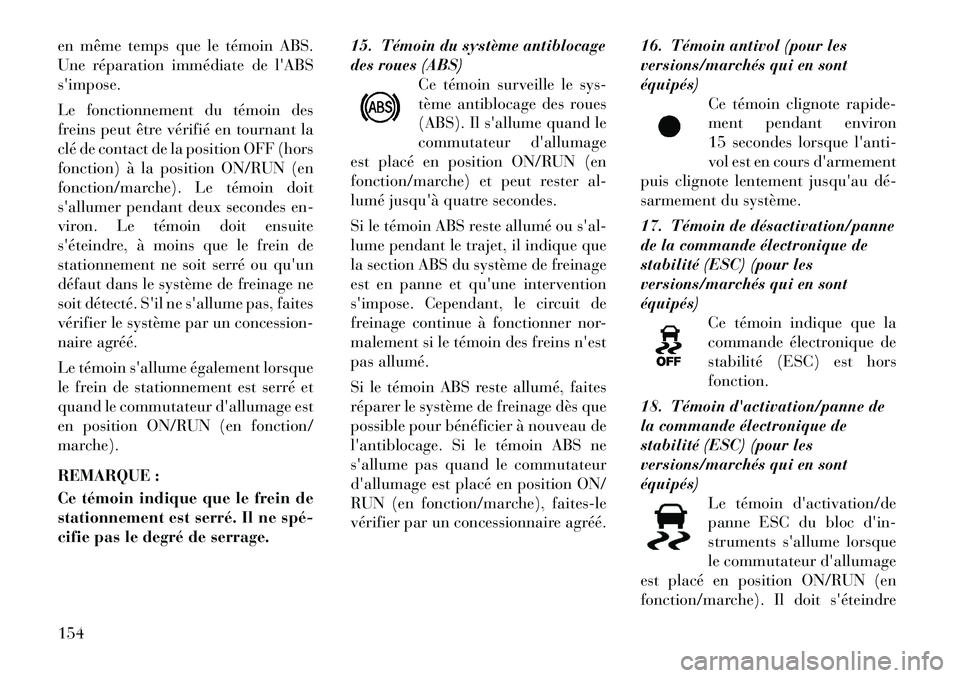 Lancia Thema 2011  Notice dentretien (in French) en même temps que le témoin ABS. 
Une réparation immédiate de lABSsimpose. 
Le fonctionnement du témoin des 
freins peut être vérifié en tournant la
clé de contact de la position OFF (hors
