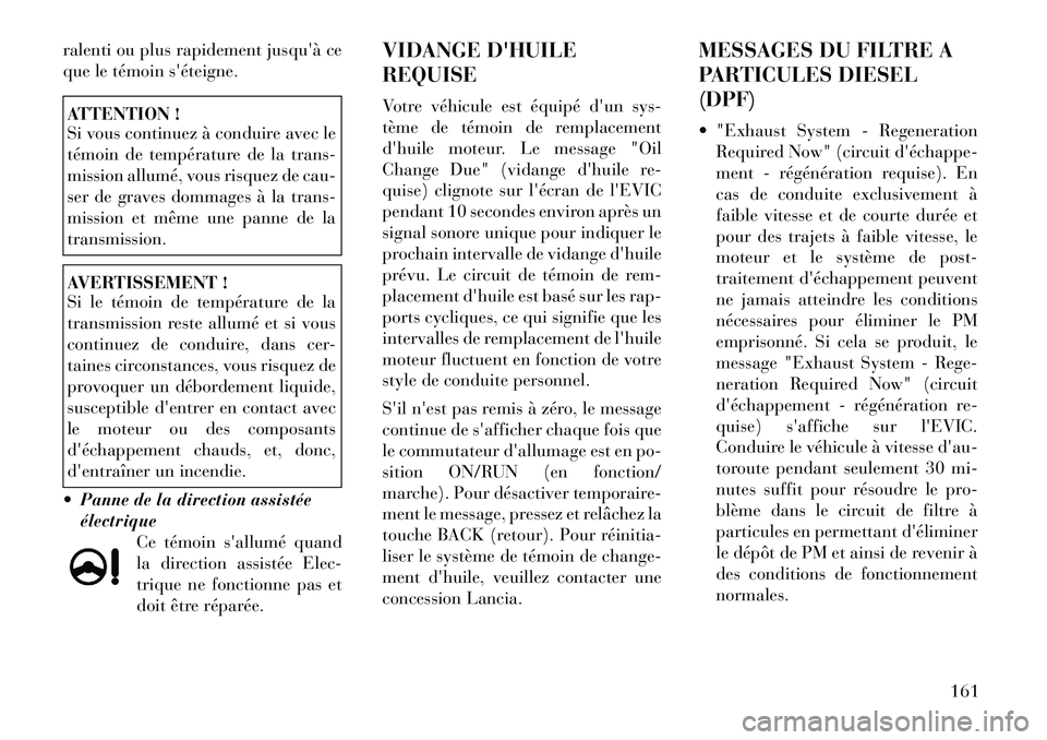 Lancia Thema 2011 Notice dentretien (in French) ralenti ou plus rapidement jusquà ce
que le témoin séteigne.ATTENTION !
Si vous continuez à conduire avec le
témoin de température de la trans-
mission allumé, vous risquez de cau-
ser de Lancia Thema 2011 Notice dentretien (in French) ralenti ou plus rapidement jusquà ce
que le témoin séteigne.ATTENTION !
Si vous continuez à conduire avec le
témoin de température de la trans-
mission allumé, vous risquez de cau-
ser de