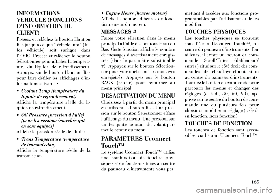 Lancia Thema 2012  Notice dentretien (in French) INFORMATIONS 
VEHICULE (FONCTIONS
DINFORMATION DUCLIENT) 
Pressez et relâchez le bouton Haut ou 
Bas jusquà ce que "Vehicle Info" (In-
fos véhicule) soit surligné dans
lEVIC. Pressez et relâch