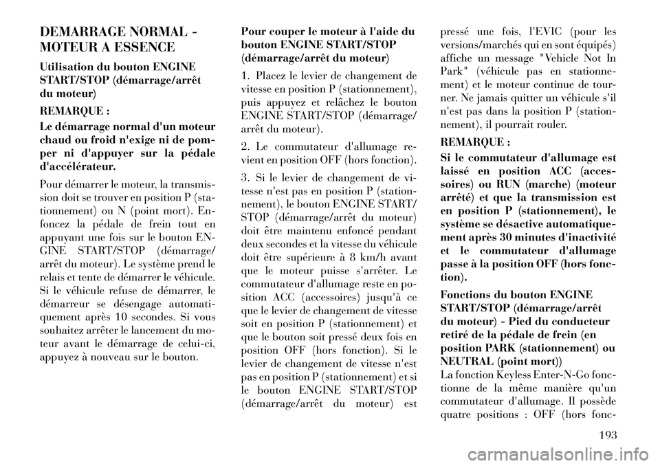 Lancia Thema 2012 Notice dentretien (in French) DEMARRAGE NORMAL -
MOTEUR A ESSENCE
Utilisation du bouton ENGINE
START/STOP (démarrage/arrêt
du moteur)
REMARQUE :
Le démarrage normal dun moteur
chaud ou froid nexige ni de pom-
per ni da Lancia Thema 2012 Notice dentretien (in French) DEMARRAGE NORMAL -
MOTEUR A ESSENCE
Utilisation du bouton ENGINE
START/STOP (démarrage/arrêt
du moteur)
REMARQUE :
Le démarrage normal dun moteur
chaud ou froid nexige ni de pom-
per ni da