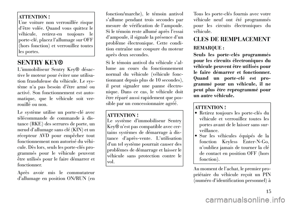 Lancia Thema 2012  Notice dentretien (in French) ATTENTION ! 
Une voiture non verrouillée risque 
dêtre volée. Quand vous quittez le
véhicule, retirez-en toujours le
porte­clé, placez lallumage sur OFF
(hors fonction) et verrouillez toutes
l