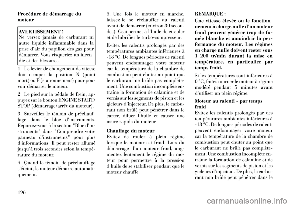 Lancia Thema 2012  Notice dentretien (in French) Procédure de démarrage du moteurAVERTISSEMENT ! 
Ne versez jamais de carburant ni 
autre liquide inflammable dans la
prise dair du papillon des gaz pour
démarrer. Vous risqueriez un incen-
die et 