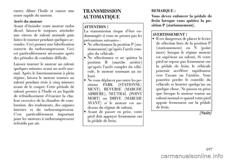 Lancia Thema 2011 Notice dentretien (in French) carter, diluer lhuile et causer une
usure rapide du moteur.
Arrêt du moteur
Avant déteindre votre moteur turbo
diesel, laissez-le toujours atteindre
une vitesse de ralenti normale puis
faites-l Lancia Thema 2011 Notice dentretien (in French) carter, diluer lhuile et causer une
usure rapide du moteur.
Arrêt du moteur
Avant déteindre votre moteur turbo
diesel, laissez-le toujours atteindre
une vitesse de ralenti normale puis
faites-l