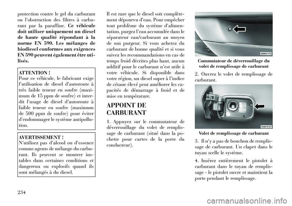Lancia Thema 2011  Notice dentretien (in French) protection contre le gel du carburant 
ou lobstruction des filtres à carbu-
rant par la paraffine.Ce véhicule
doit utiliser uniquement un diesel
de haute qualité répondant à la
norme EN 590. Les