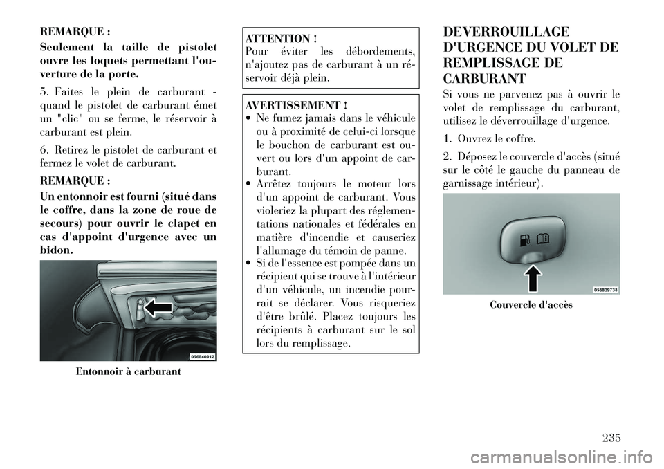 Lancia Thema 2011  Notice dentretien (in French) REMARQUE : 
Seulement la taille de pistolet 
ouvre les loquets permettant lou-
verture de la porte. 
5. Faites le plein de carburant - 
quand le pistolet de carburant émet
un "clic" ou se ferme, le 