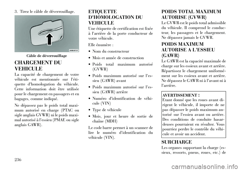 Lancia Thema 2011  Notice dentretien (in French) 3. Tirez le câble de déverrouillage. 
CHARGEMENT DU VEHICULE 
La capacité de chargement de votre 
véhicule est mentionnée sur léti­
quette dhomologation du véhicule.
Cette information doit 