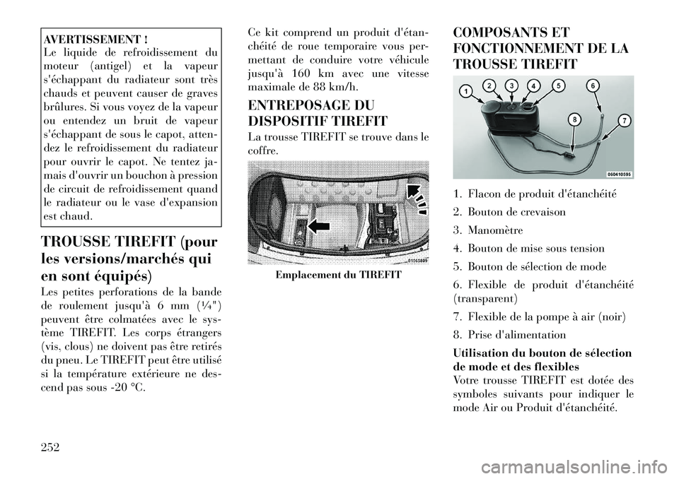 Lancia Thema 2011  Notice dentretien (in French) AVERTISSEMENT ! 
Le liquide de refroidissement du 
moteur (antigel) et la vapeur
séchappant du radiateur sont très
chauds et peuvent causer de graves
brûlures. Si vous voyez de la vapeur
ou entend