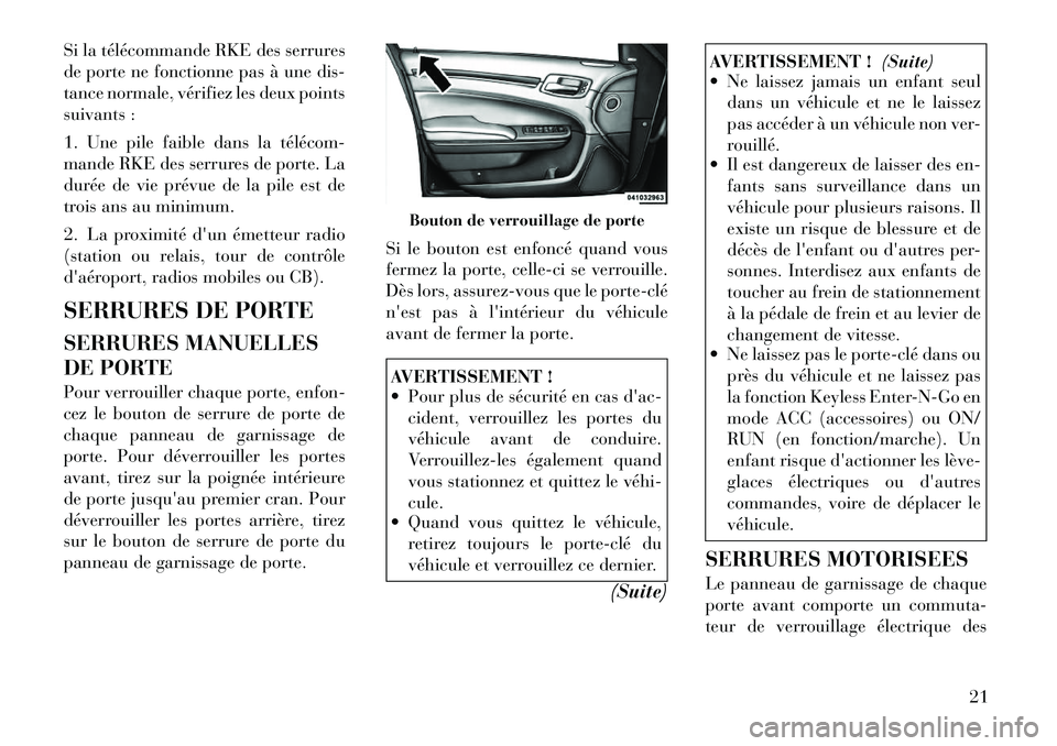 Lancia Thema 2012  Notice dentretien (in French) Si la télécommande RKE des serrures 
de porte ne fonctionne pas à une dis-
tance normale, vérifiez les deux points
suivants : 
1. Une pile faible dans la télécom­ 
mande RKE des serrures de por