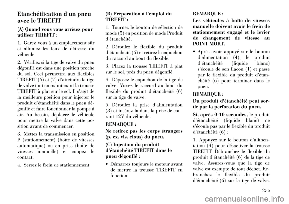Lancia Thema 2011  Notice dentretien (in French) Etanchéification dun pneu 
avec le TIREFIT 
(A) Quand vous vous arrêtez pour 
utiliser TIREFIT : 
1. Garez-vous à un emplacement sûr 
et allumez les feux de détresse duvéhicule. 
2. Vérifiez s