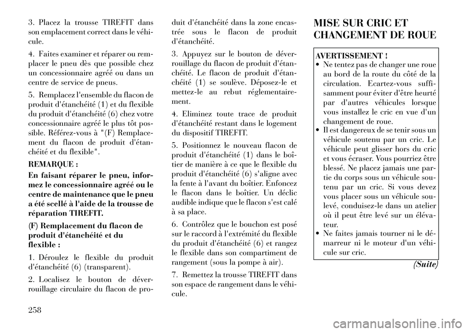 Lancia Thema 2011  Notice dentretien (in French) 3. Placez la trousse TIREFIT dans 
son emplacement correct dans le véhi­cule. 
4. Faites examiner et réparer ou rem- 
placer le pneu dès que possible chez
un concessionnaire agréé ou dans un
cen