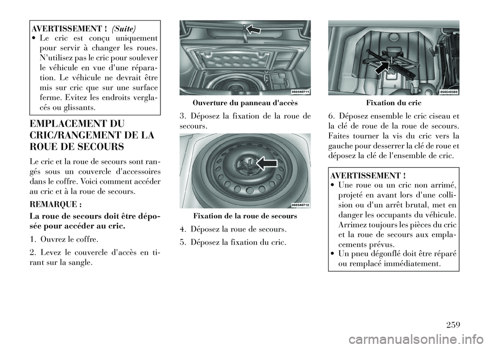 Lancia Thema 2011  Notice dentretien (in French) AVERTISSEMENT !(Suite)
 Le cric est conçu uniquement
pour servir à changer les roues. 
Nutilisez pas le cric pour soulever
le véhicule en vue dune répara­
tion. Le véhicule ne devrait être
m