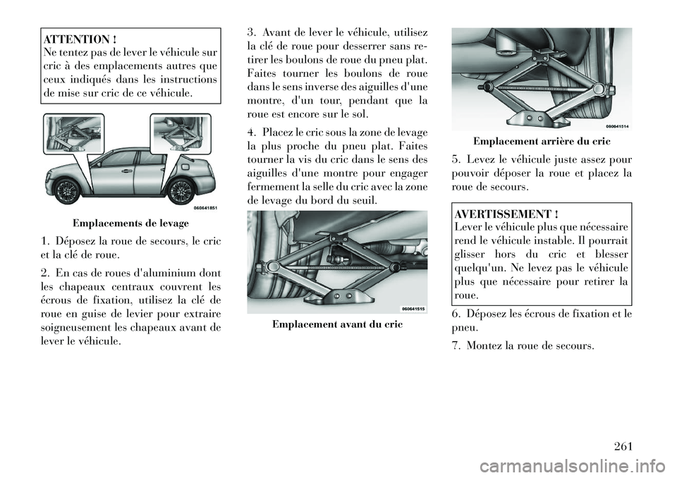 Lancia Thema 2011  Notice dentretien (in French) ATTENTION ! 
Ne tentez pas de lever le véhicule sur 
cric à des emplacements autres que
ceux indiqués dans les instructions
de mise sur cric de ce véhicule.
1. Déposez la roue de secours, le cric