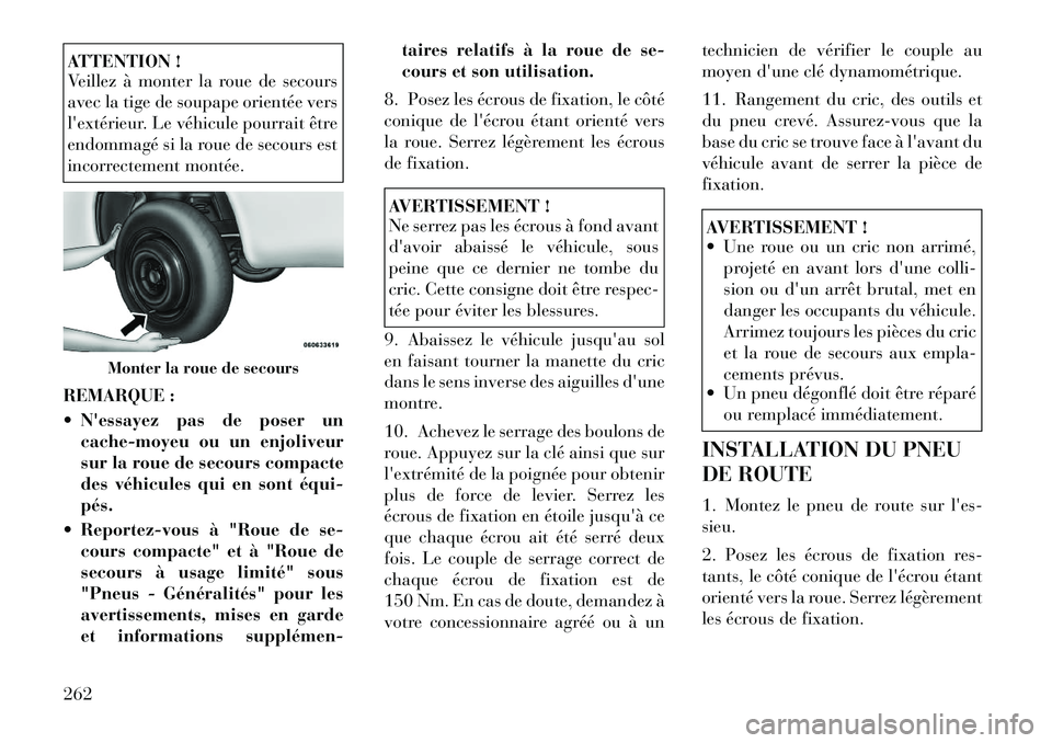 Lancia Thema 2011  Notice dentretien (in French) ATTENTION ! 
Veillez à monter la roue de secours 
avec la tige de soupape orientée vers
lextérieur. Le véhicule pourrait être
endommagé si la roue de secours est
incorrectement montée.
REMARQU