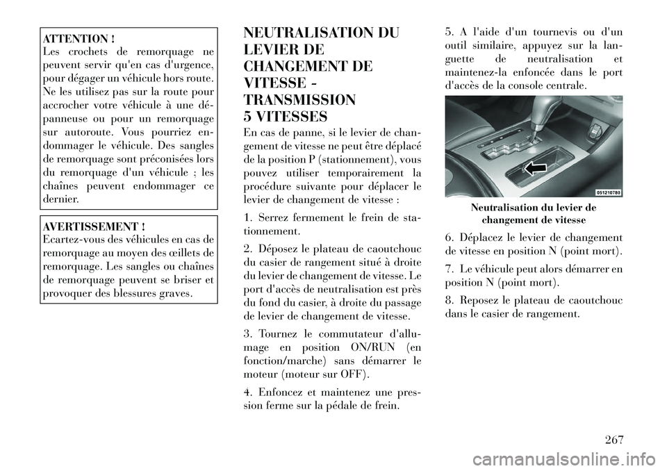 Lancia Thema 2011  Notice dentretien (in French) ATTENTION ! 
Les crochets de remorquage ne 
peuvent servir quen cas durgence,
pour dégager un véhicule hors route.
Ne les utilisez pas sur la route pour
accrocher votre véhicule à une dé­
pann