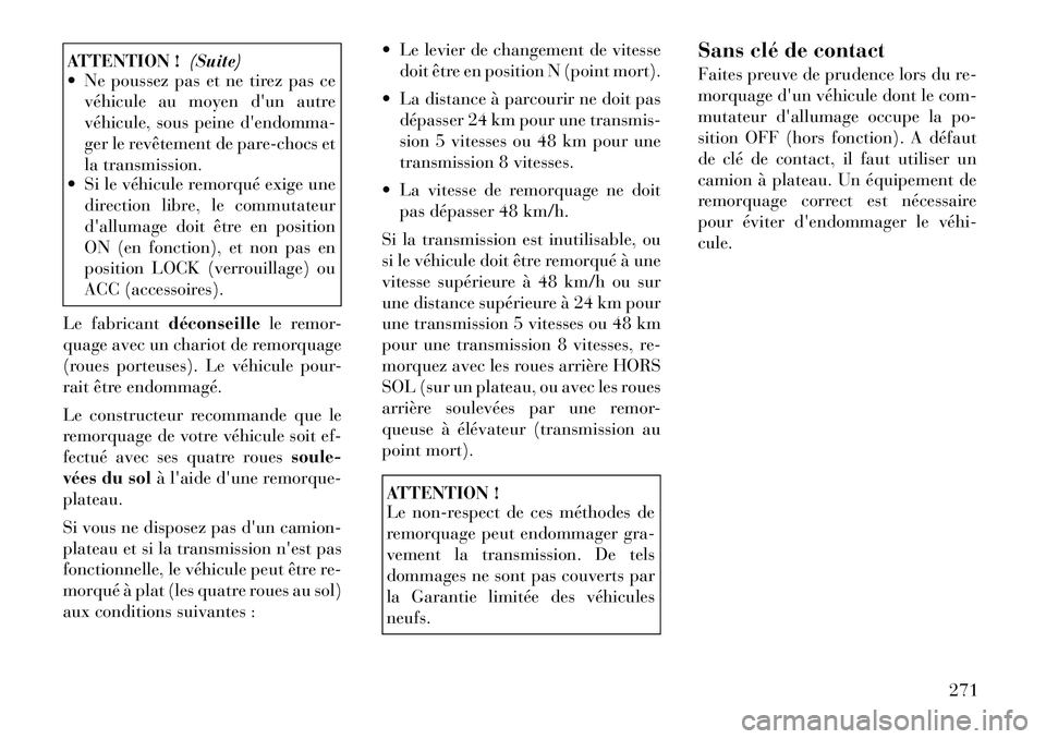 Lancia Thema 2011  Notice dentretien (in French) ATTENTION !(Suite)
 Ne poussez pas et ne tirez pas ce
véhicule au moyen dun autre 
véhicule, sous peine dendomma-
ger le revêtement de pare-chocs et
la transmission.
 Si le véhicule remorqué 