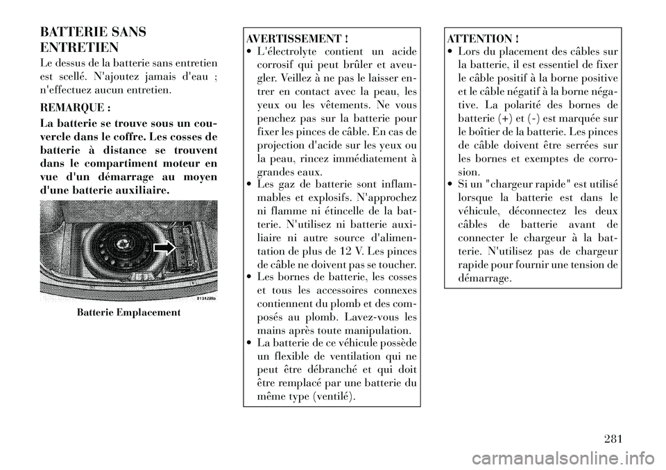 Lancia Thema 2011  Notice dentretien (in French) BATTERIE SANS ENTRETIEN 
Le dessus de la batterie sans entretien 
est scellé. Najoutez jamais deau ;
neffectuez aucun entretien. 
REMARQUE : 
La batterie se trouve sous un cou- 
vercle dans le cof