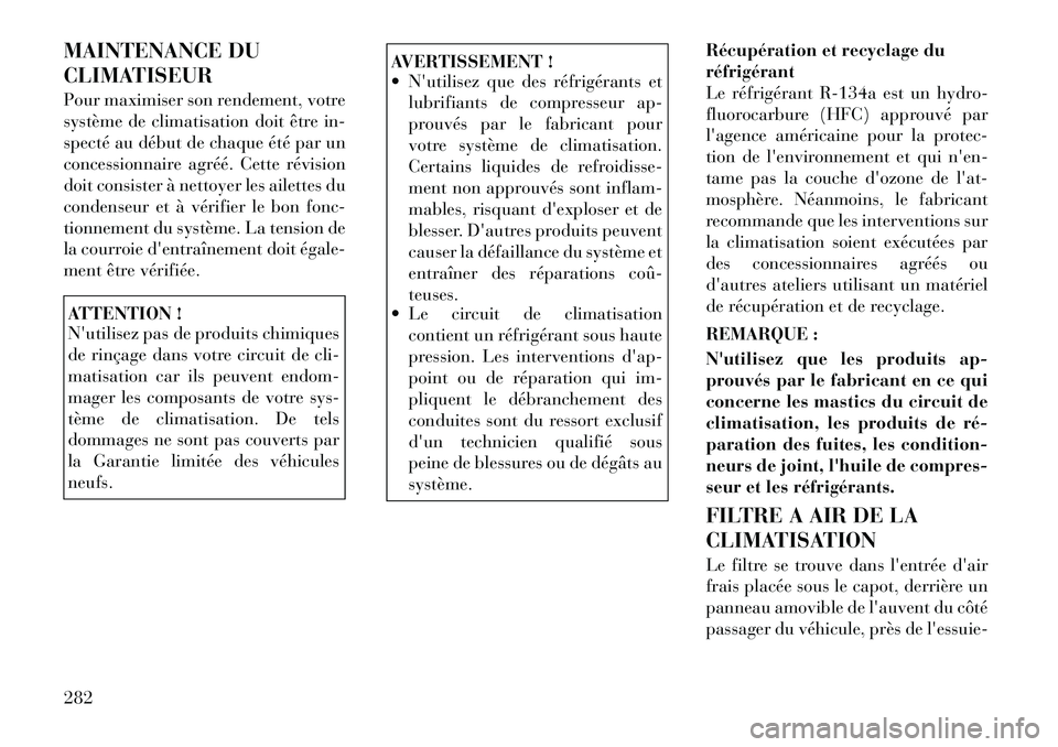 Lancia Thema 2011  Notice dentretien (in French) MAINTENANCE DU 
CLIMATISEUR 
Pour maximiser son rendement, votre 
système de climatisation doit être in-
specté au début de chaque été par un
concessionnaire agréé. Cette révision
doit consis