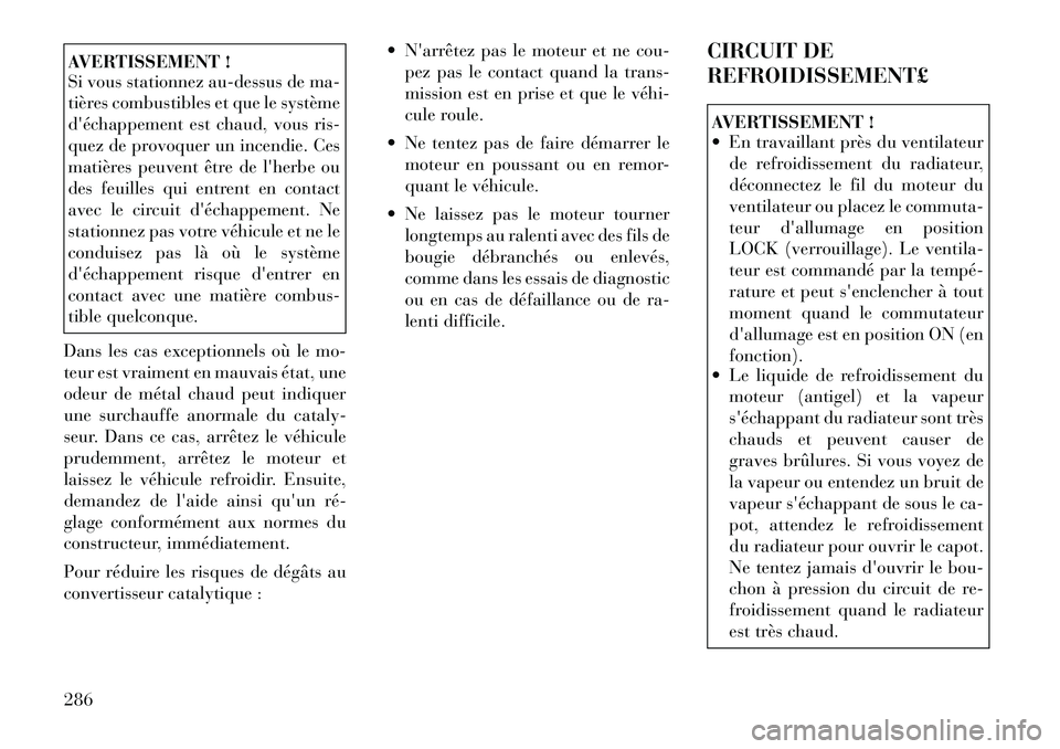 Lancia Thema 2011  Notice dentretien (in French) AVERTISSEMENT ! 
Si vous stationnez au-dessus de ma- 
tières combustibles et que le système
déchappement est chaud, vous ris-
quez de provoquer un incendie. Ces
matières peuvent être de lherbe 
