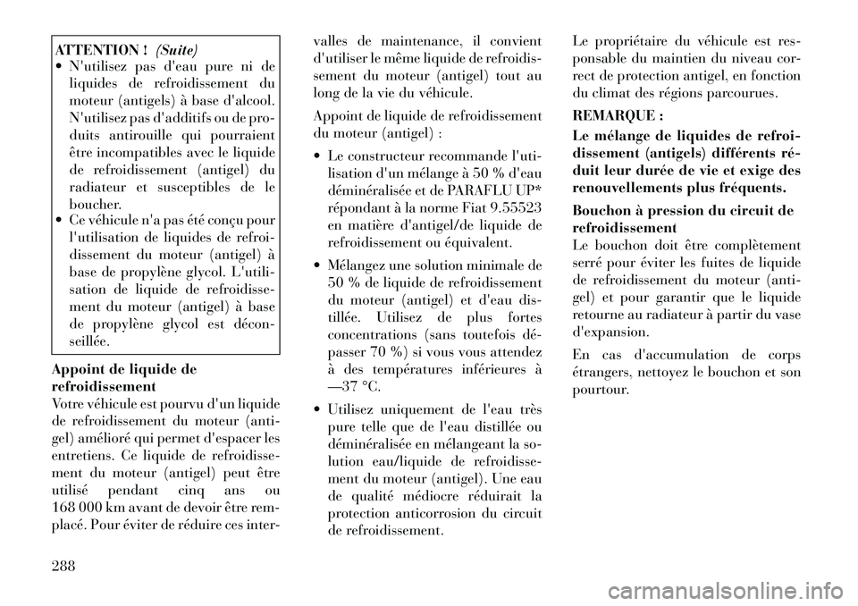 Lancia Thema 2011  Notice dentretien (in French) ATTENTION !(Suite)
 Nutilisez pas deau pure ni de
liquides de refroidissement du 
moteur (antigels) à base dalcool.
Nutilisez pas dadditifs ou de pro-
duits antirouille qui pourraient
être inc