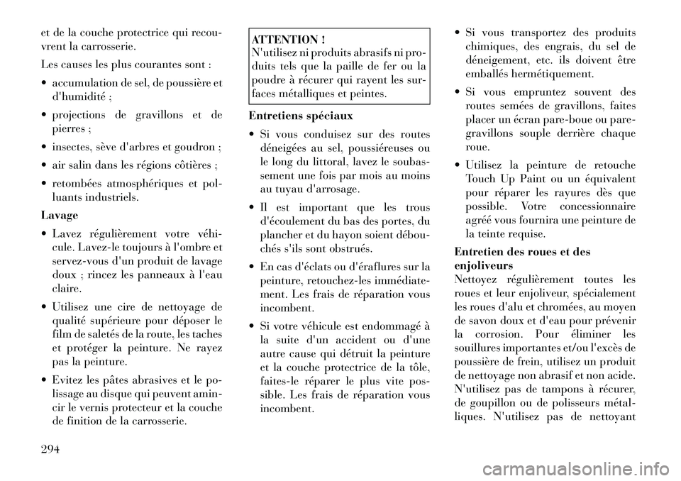 Lancia Thema 2011  Notice dentretien (in French) et de la couche protectrice qui recou- 
vrent la carrosserie. 
Les causes les plus courantes sont :
 accumulation de sel, de poussière etdhumidité ;
 projections de gravillons et de pierres ;
 i