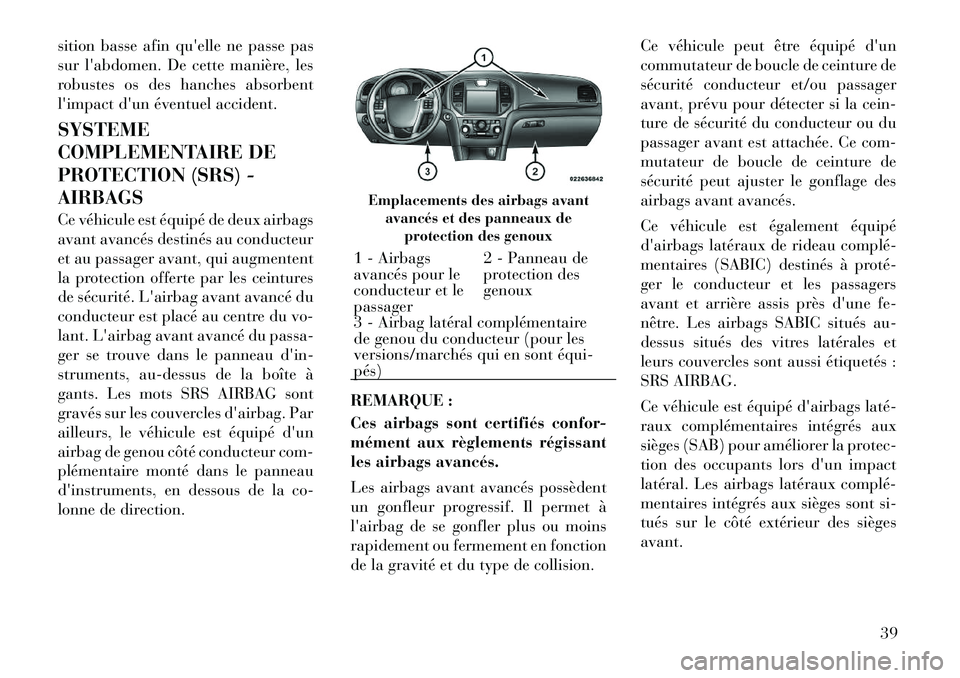 Lancia Thema 2012  Notice dentretien (in French) sition basse afin quelle ne passe pas 
sur labdomen. De cette manière, les
robustes os des hanches absorbent
limpact dun éventuel accident. SYSTEME 
COMPLEMENTAIRE DE
PROTECTION (SRS) -AIRBAGS 
