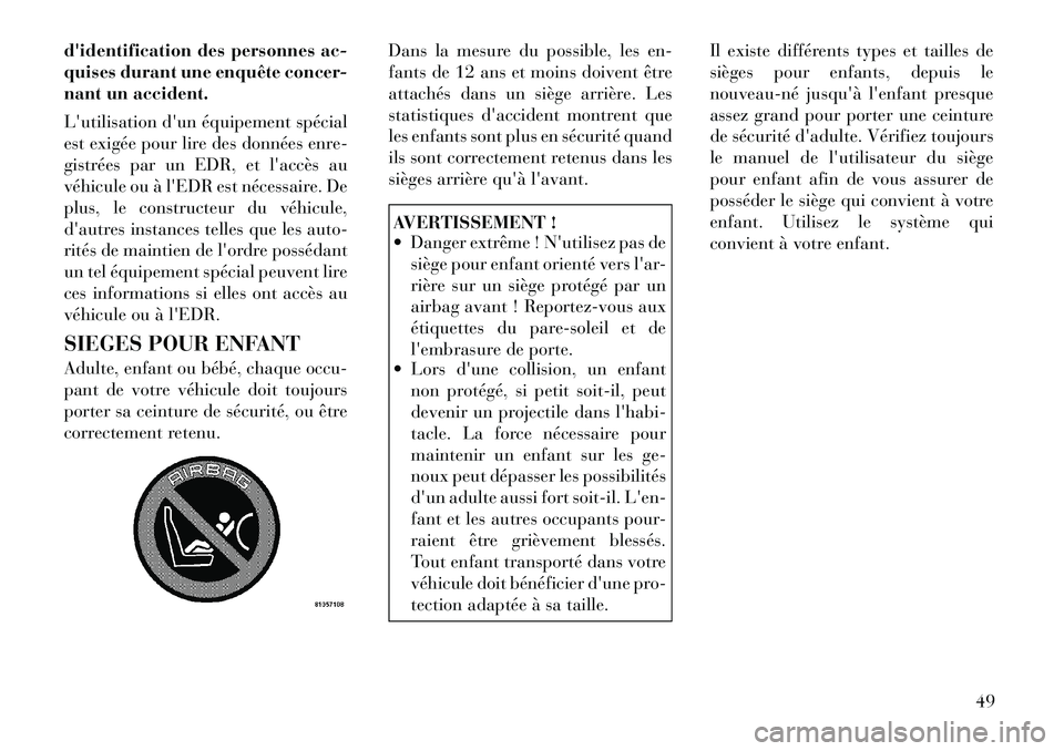 Lancia Thema 2011  Notice dentretien (in French) didentification des personnes ac- 
quises durant uneenquête concer-
nant un accident. 
Lutilisation dun équipement spécial 
est exigée pour lire des données enre-
gistrées par un EDR, et lac