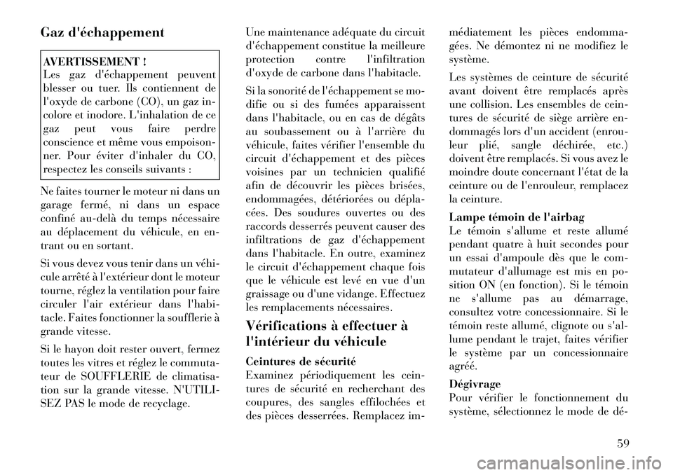 Lancia Thema 2012  Notice dentretien (in French) Gaz déchappementAVERTISSEMENT ! 
Les gaz déchappement peuvent 
blesser ou tuer. Ils contiennent de
loxyde de carbone (CO), un gaz in-
colore et inodore. Linhalation de ce
gaz peut vous faire per
