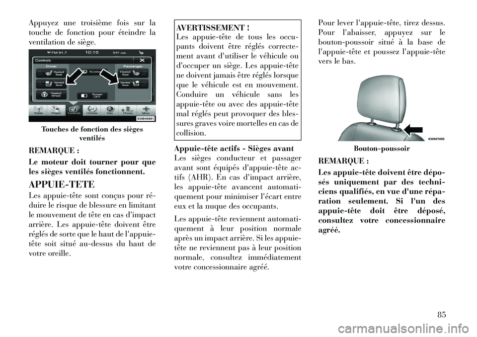 Lancia Thema 2011  Notice dentretien (in French) Appuyez une troisième fois sur la 
touche de fonction pour éteindre la
ventilation de siège. 
REMARQUE : 
Le moteur doit tourner pour que 
les sièges ventilés fonctionnent. APPUIE-TETE 
Les appui