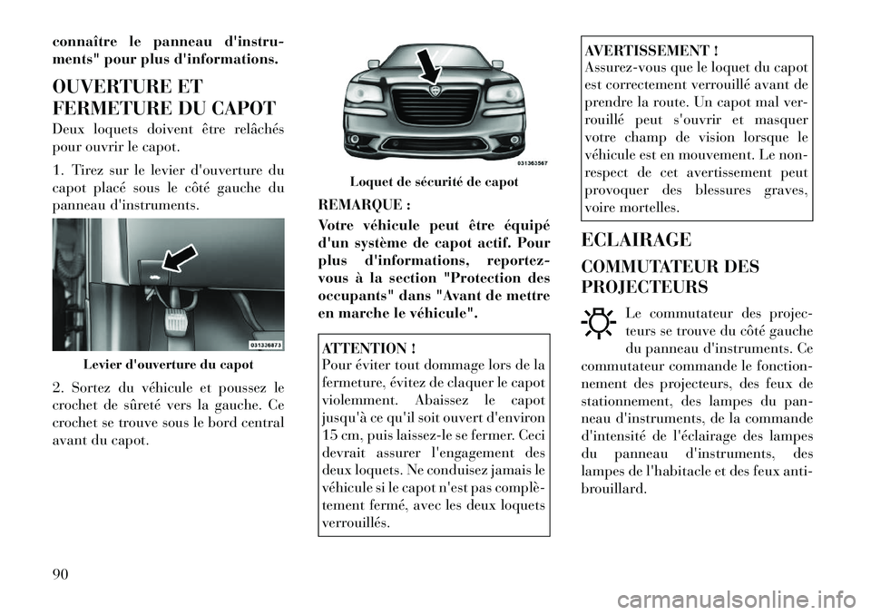 Lancia Thema 2011  Notice dentretien (in French) connaître le panneau dinstru- 
ments" pour plus dinformations. 
OUVERTURE ET 
FERMETURE DU CAPOT 
Deux loquets doivent être relâchés 
pour ouvrir le capot. 
1. Tirez sur le levier douverture du
