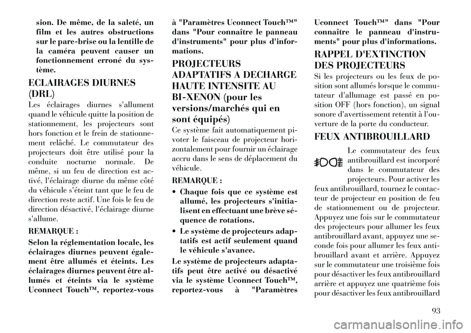 Lancia Thema 2011  Notice dentretien (in French) sion. De même, de la saleté, un 
film et les autres obstructions
sur le pare-brise ou la lentille de
la caméra peuvent causer un
fonctionnement erroné du sys-tème.
ECLAIRAGES DIURNES (DRL) 
Les 