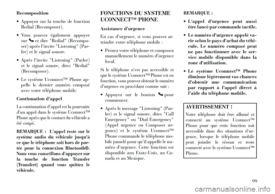 Lancia Thema 2013  Notice dentretien (in French) Recomposition
 Appuyez sur la touche de fonctionRedial (Recomposer).
 Vous pouvez également appuyer sur
et dire "Redial" (Recompo-
ser) après linvite "Listening" (Par-
ler) et le signal sonore.
