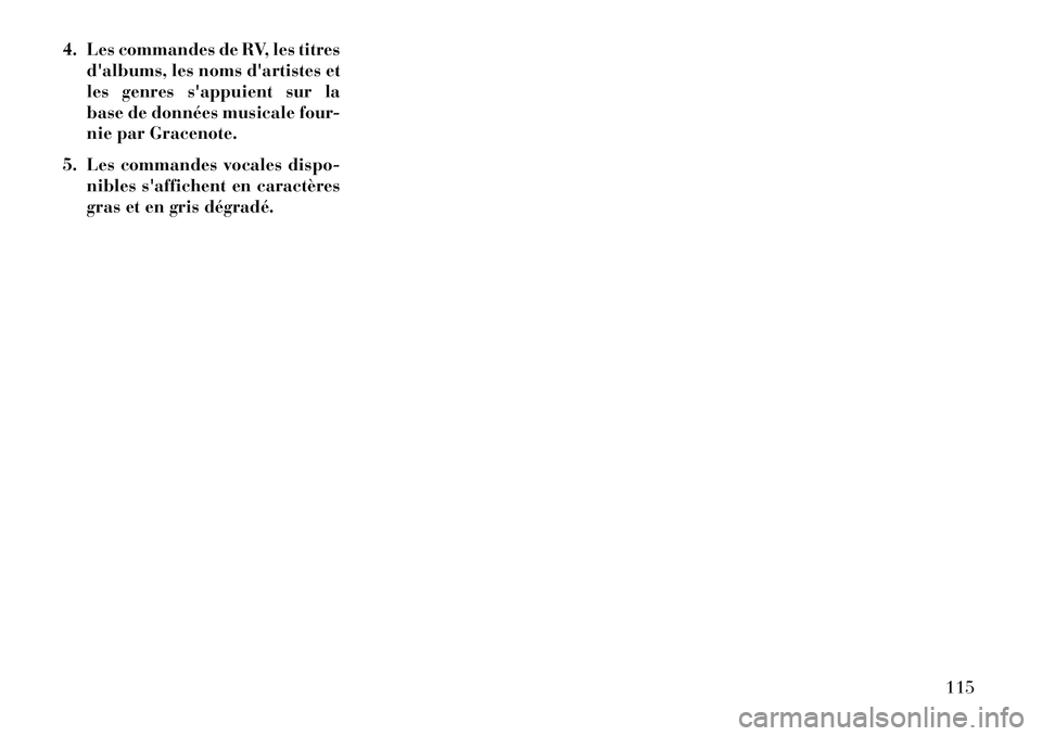 Lancia Thema 2013  Notice dentretien (in French) 4. Les commandes de RV, les titresdalbums, les noms dartistes et
les genres sappuient sur la
base de données musicale four-
nie par Gracenote.
5. Les commandes vocales dispo- nibles saffichent en