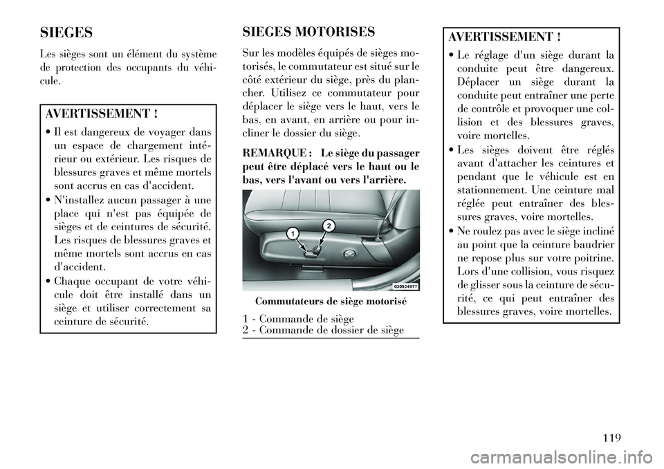 Lancia Thema 2013  Notice dentretien (in French) SIEGESLes sièges sont un élément du système
de protection des occupants du véhi­
cule.AVERTISSEMENT !
 Il est dangereux de voyager dansun espace de chargement inté­
rieur ou extérieur. Les r