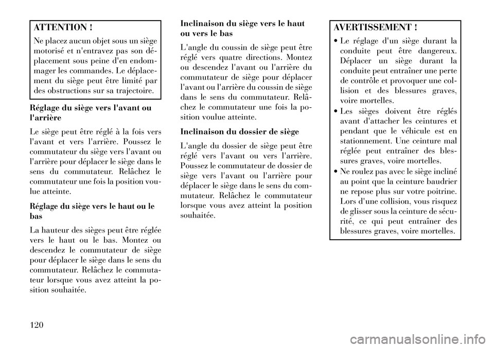 Lancia Thema 2013  Notice dentretien (in French) ATTENTION !
Ne placez aucun objet sous un siège
motorisé et nentravez pas son dé­
placement sous peine den endom-
mager les commandes. Le déplace­
ment du siège peut être limité par
des obs