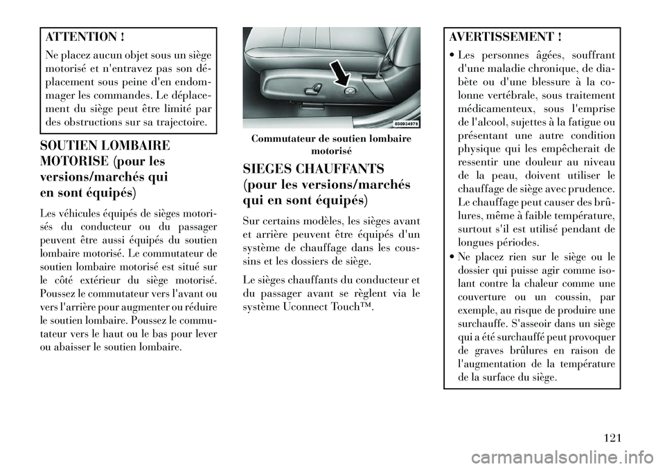 Lancia Thema 2013  Notice dentretien (in French) ATTENTION !
Ne placez aucun objet sous un siège
motorisé et nentravez pas son dé­
placement sous peine den endom-
mager les commandes. Le déplace­
ment du siège peut être limité par
des obs