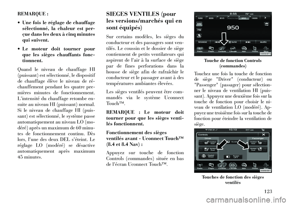 Lancia Thema 2013  Notice dentretien (in French) REMARQUE :
 Une fois le réglage de chauffagesélectionné, la chaleur est per-
çue dans les deux à cinq minutes
qui suivent.
 Le moteur doit tourner pour que les sièges chauffants fonc-
tionnent